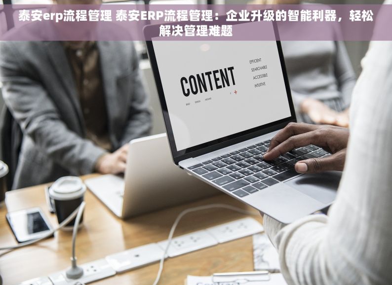 泰安erp流程管理 泰安ERP流程管理：企业升级的智能利器，轻松解决管理难题