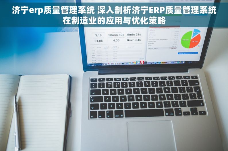 济宁erp质量管理系统 深入剖析济宁ERP质量管理系统在制造业的应用与优化策略