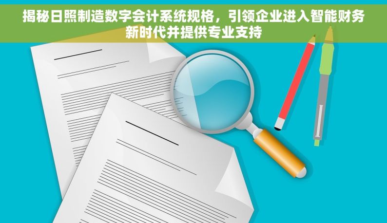 揭秘日照制造数字会计系统规格，引领企业进入智能财务新时代并提供专业支持