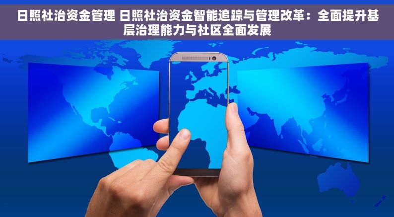 日照社治资金管理 日照社治资金智能追踪与管理改革：全面提升基层治理能力与社区全面发展