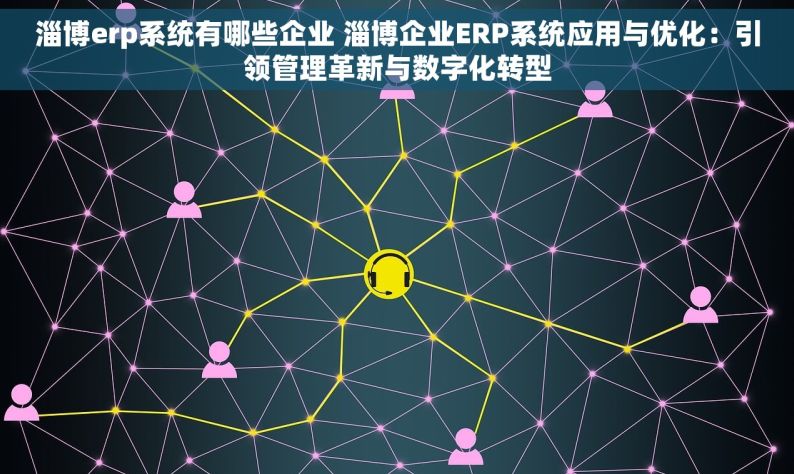 淄博erp系统有哪些企业 淄博企业ERP系统应用与优化：引领管理革新与数字化转型