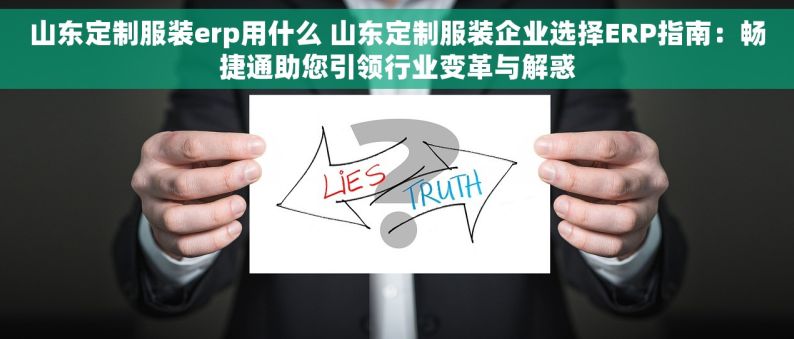 山东定制服装erp用什么 山东定制服装企业选择ERP指南：畅捷通助您引领行业变革与解惑