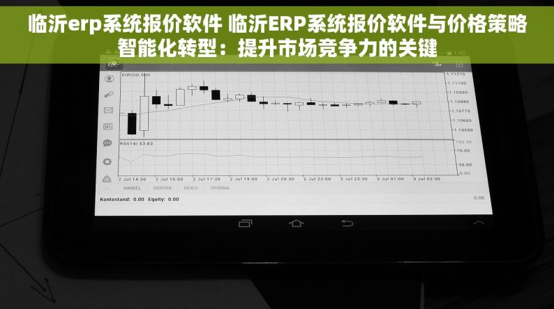 临沂erp系统报价软件 临沂ERP系统报价软件与价格策略智能化转型：提升市场竞争力的关键