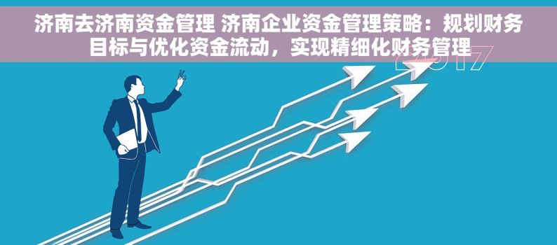 济南去济南资金管理 济南企业资金管理策略：规划财务目标与优化资金流动，实现精细化财务管理