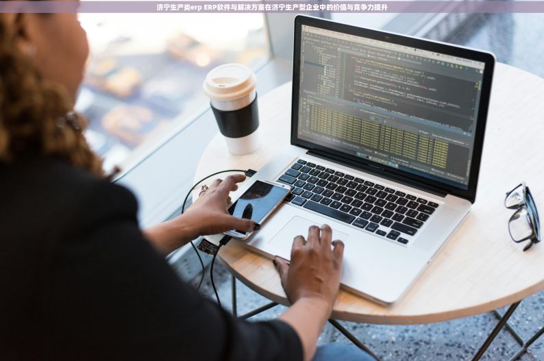 济宁生产类erp ERP软件与解决方案在济宁生产型企业中的价值与竞争力提升