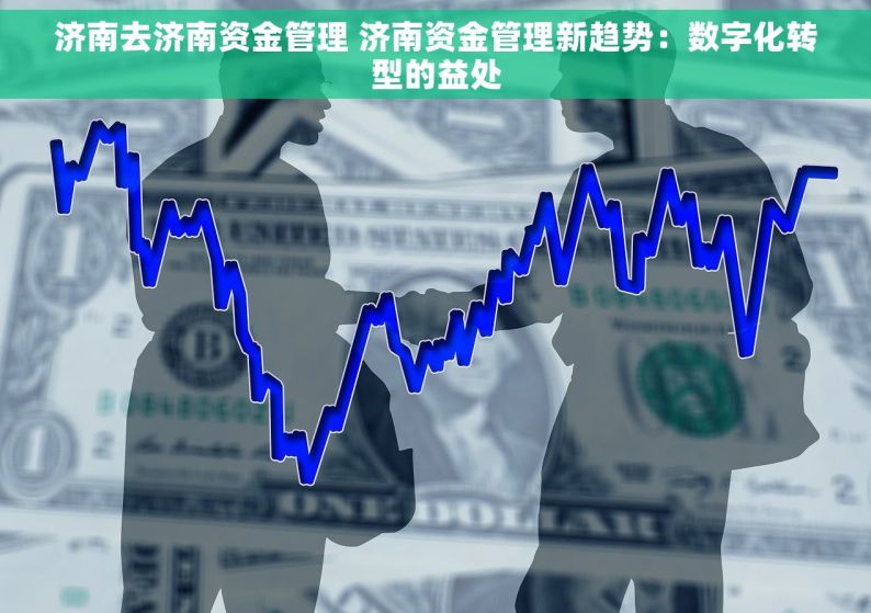 济南去济南资金管理 济南资金管理新趋势：数字化转型的益处