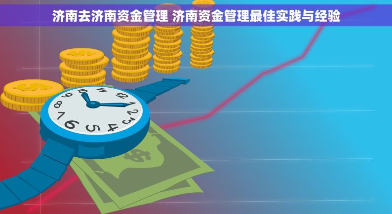 济南去济南资金管理 济南资金管理最佳实践与经验