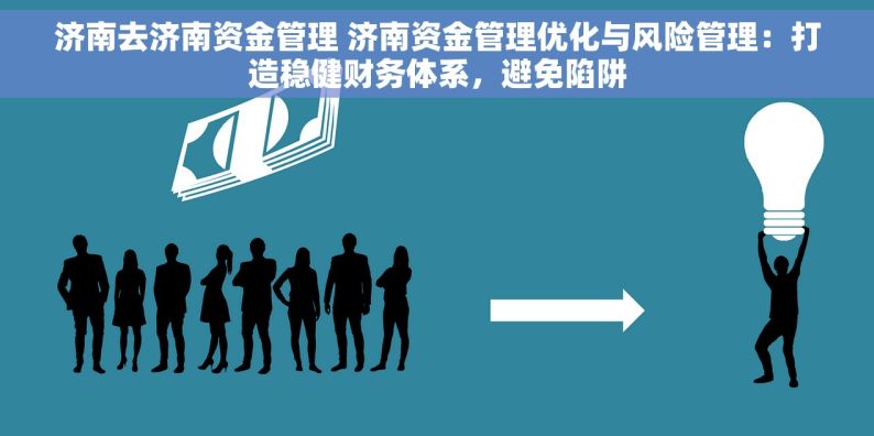 济南去济南资金管理 济南资金管理优化与风险管理：打造稳健财务体系，避免陷阱