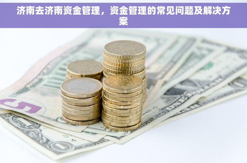 济南去济南资金管理，资金管理的常见问题及解决方案