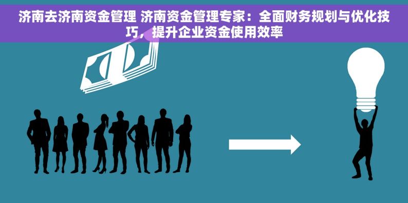 济南去济南资金管理 济南资金管理专家：全面财务规划与优化技巧，提升企业资金使用效率