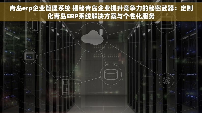 青岛erp企业管理系统 揭秘青岛企业提升竞争力的秘密武器：定制化青岛ERP系统解决方案与个性化服务