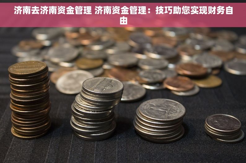 济南去济南资金管理 济南资金管理：技巧助您实现财务自由