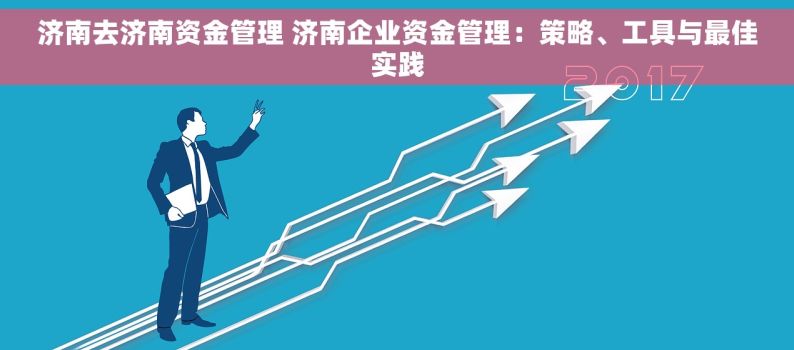 济南去济南资金管理 济南企业资金管理：策略、工具与最佳实践