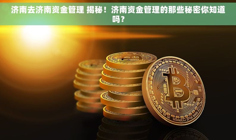 济南去济南资金管理 揭秘！济南资金管理的那些秘密你知道吗？