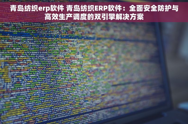 青岛纺织erp软件 青岛纺织ERP软件：全面安全防护与高效生产调度的双引擎解决方案