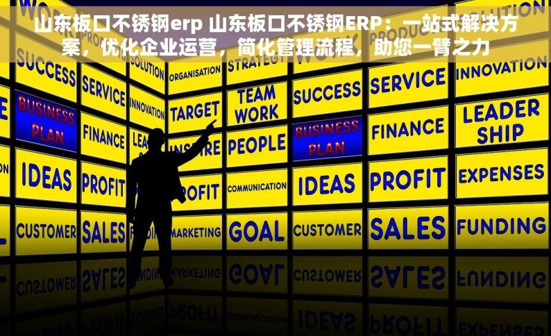 山东板口不锈钢erp 山东板口不锈钢ERP：一站式解决方案，优化企业运营，简化管理流程，助您一臂之力