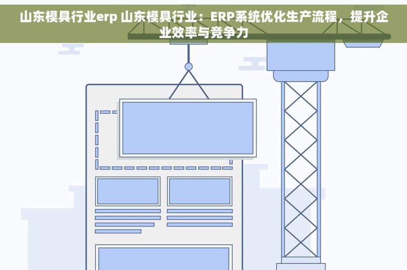 山东模具行业erp 山东模具行业：ERP系统优化生产流程，提升企业效率与竞争力