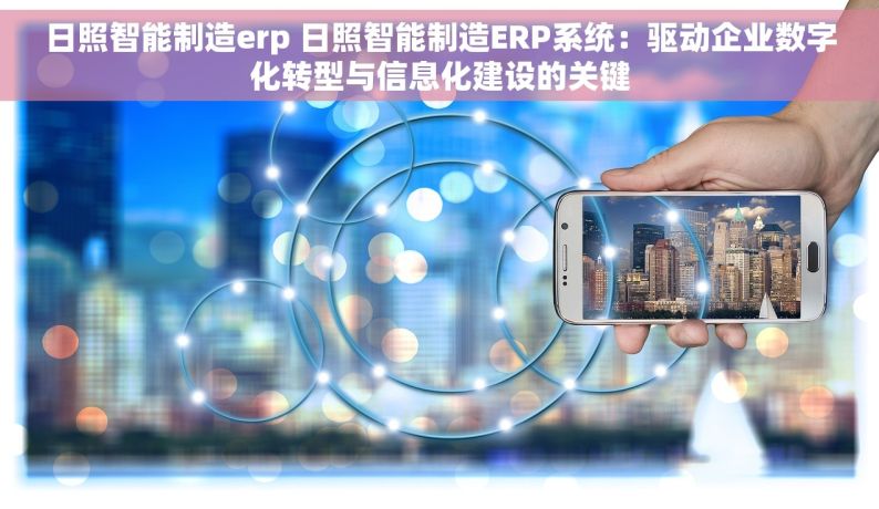 日照智能制造erp 日照智能制造ERP系统：驱动企业数字化转型与信息化建设的关键