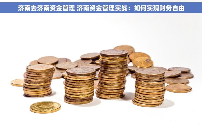 济南去济南资金管理 济南资金管理实战：如何实现财务自由