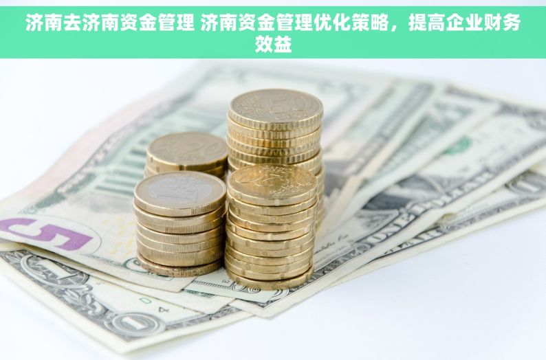 济南去济南资金管理 济南资金管理优化策略，提高企业财务效益