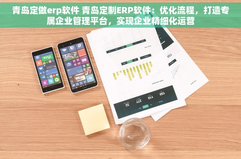 青岛定做erp软件 青岛定制ERP软件：优化流程，打造专属企业管理平台，实现企业精细化运营