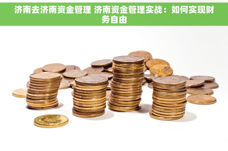 济南去济南资金管理 济南资金管理实战：如何实现财务自由