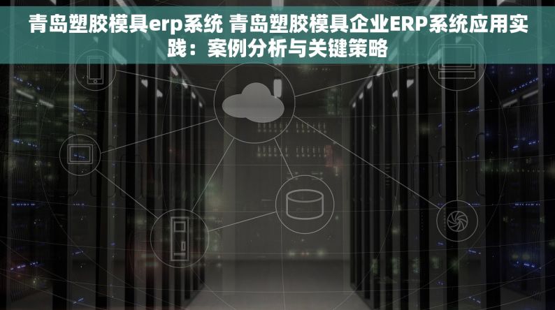 青岛塑胶模具erp系统 青岛塑胶模具企业ERP系统应用实践：案例分析与关键策略