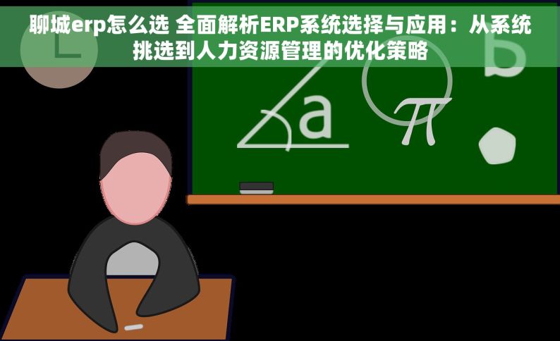 聊城erp怎么选 全面解析ERP系统选择与应用：从系统挑选到人力资源管理的优化策略