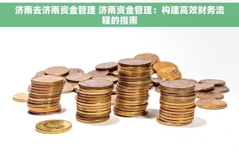 济南去济南资金管理 济南资金管理：构建高效财务流程的指南