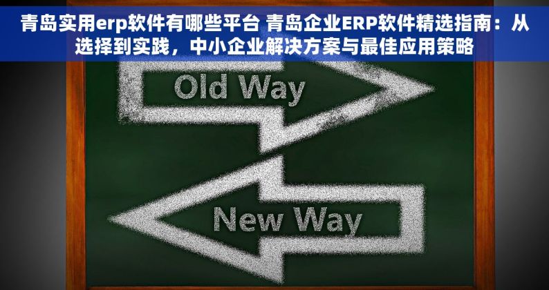 青岛实用erp软件有哪些平台 青岛企业ERP软件精选指南：从选择到实践，中小企业解决方案与最佳应用策略