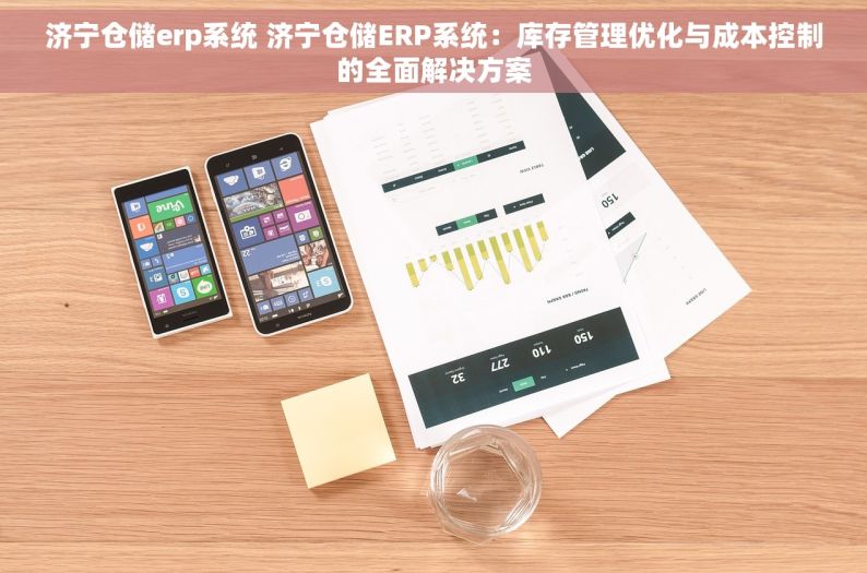 济宁仓储erp系统 济宁仓储ERP系统：库存管理优化与成本控制的全面解决方案