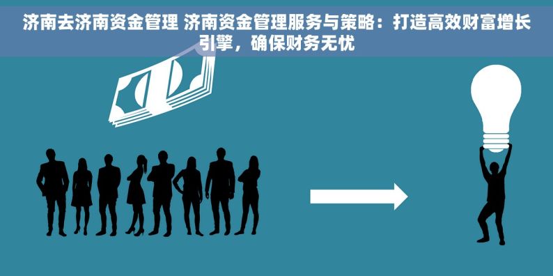 济南去济南资金管理 济南资金管理服务与策略：打造高效财富增长引擎，确保财务无忧