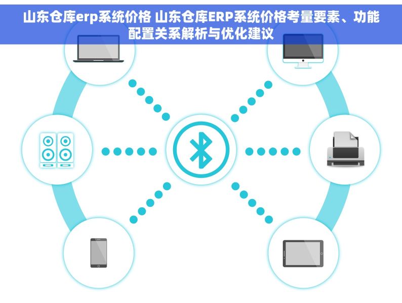 山东仓库erp系统价格 山东仓库ERP系统价格考量要素、功能配置关系解析与优化建议