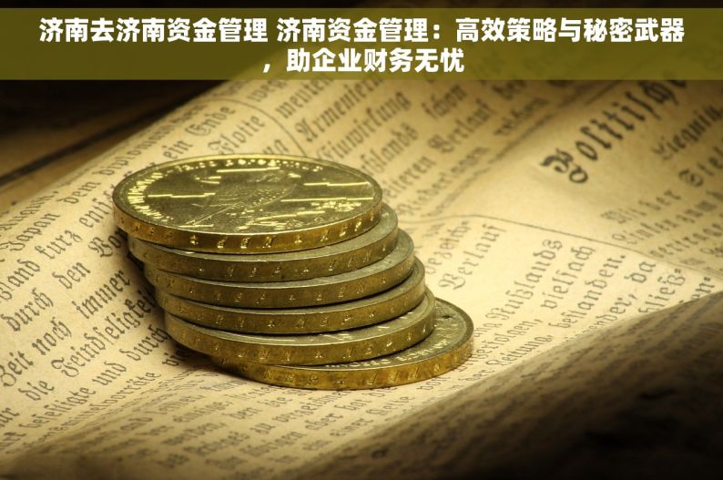 济南去济南资金管理 济南资金管理：高效策略与秘密武器，助企业财务无忧