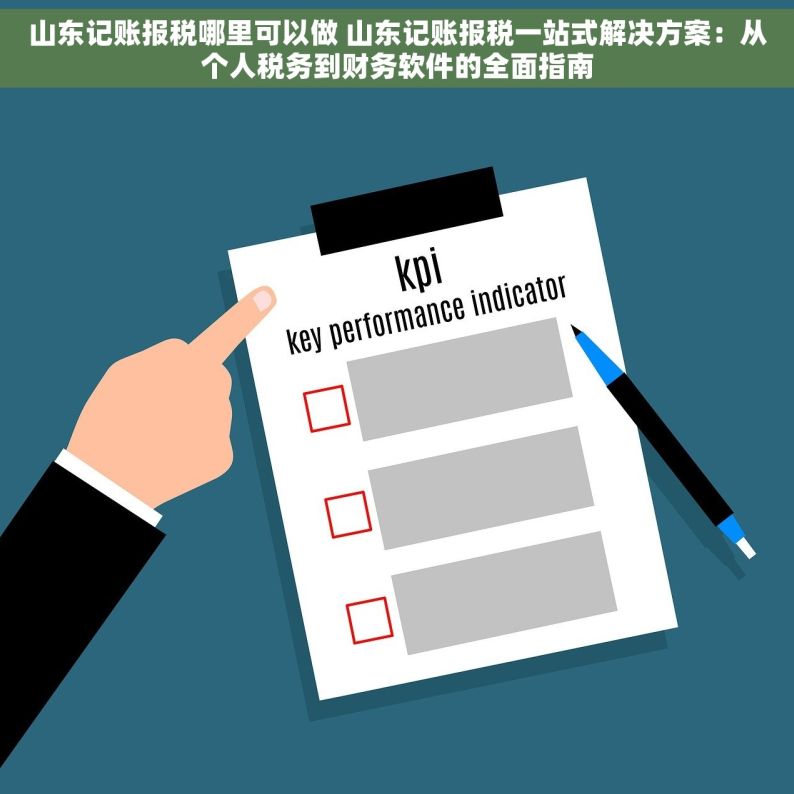 山东记账报税哪里可以做 山东记账报税一站式解决方案：从个人税务到财务软件的全面指南