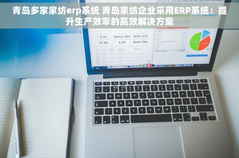 青岛多家家纺erp系统 青岛家纺企业采用ERP系统：提升生产效率的高效解决方案