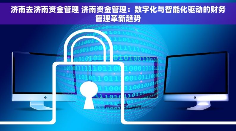 济南去济南资金管理 济南资金管理：数字化与智能化驱动的财务管理革新趋势