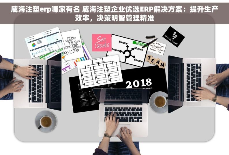 威海注塑erp哪家有名 威海注塑企业优选ERP解决方案：提升生产效率，决策明智管理精准