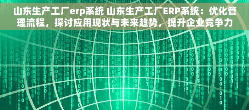 山东生产工厂erp系统 山东生产工厂ERP系统：优化管理流程，探讨应用现状与未来趋势，提升企业竞争力