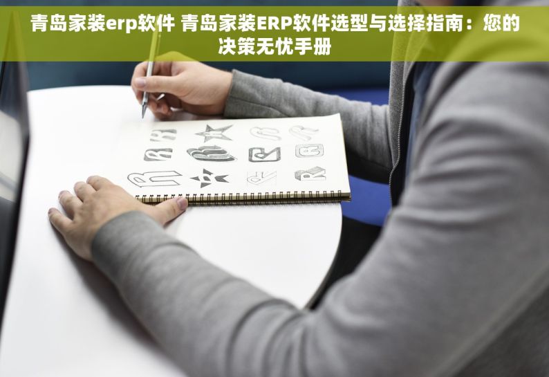 青岛家装erp软件 青岛家装ERP软件选型与选择指南：您的决策无忧手册