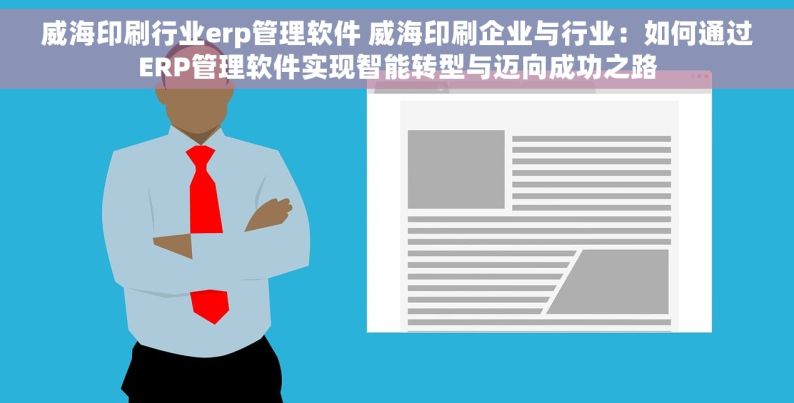 威海印刷行业erp管理软件 威海印刷企业与行业：如何通过ERP管理软件实现智能转型与迈向成功之路