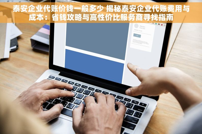 泰安企业代账价钱一般多少 揭秘泰安企业代账费用与成本：省钱攻略与高性价比服务商寻找指南