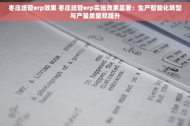 枣庄纸管erp效果 枣庄纸管erp实施效果显著：生产智能化转型与产量质量双提升