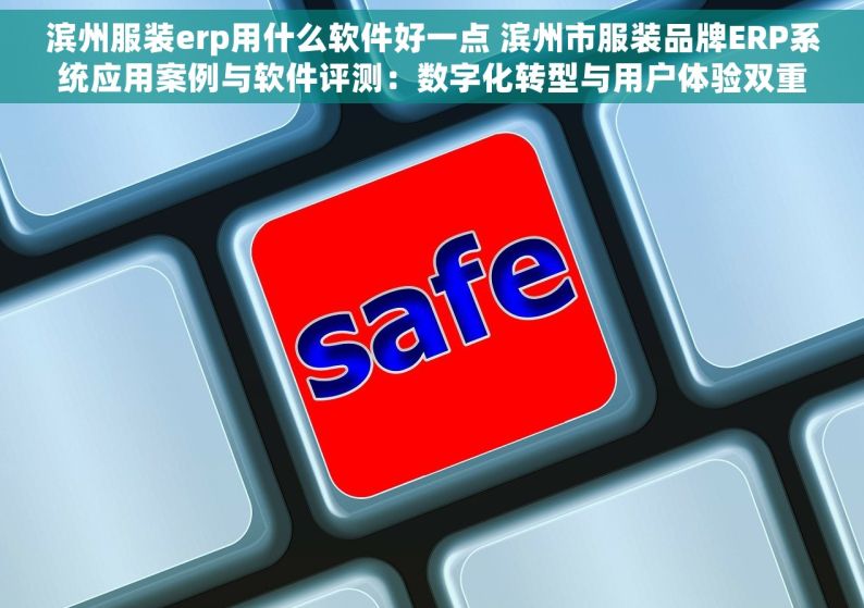 滨州服装erp用什么软件好一点 滨州市服装品牌ERP系统应用案例与软件评测：数字化转型与用户体验双重考量