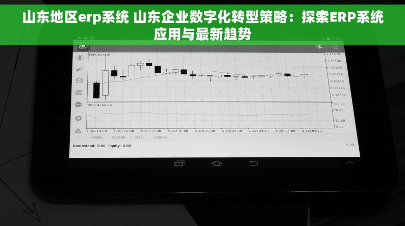 山东地区erp系统 山东企业数字化转型策略：探索ERP系统应用与最新趋势