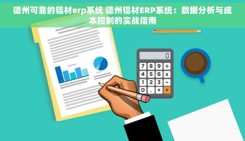 德州可靠的铝材erp系统 德州铝材ERP系统：数据分析与成本控制的实战指南