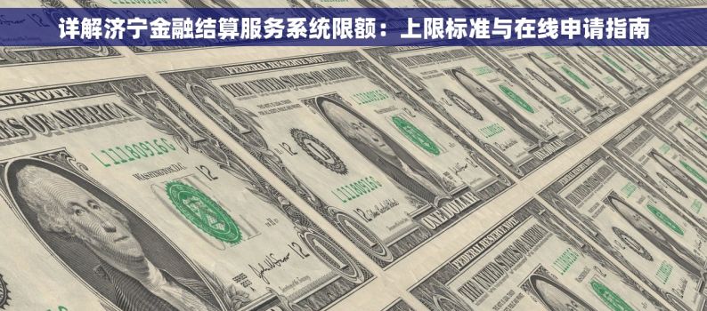 详解济宁金融结算服务系统限额：上限标准与在线申请指南