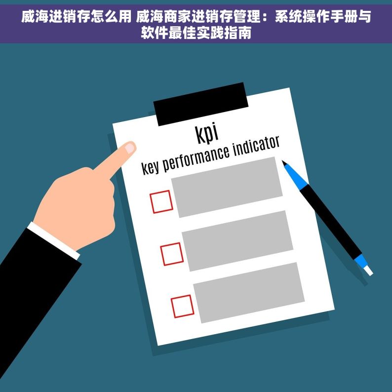 威海进销存怎么用 威海商家进销存管理：系统操作手册与软件最佳实践指南