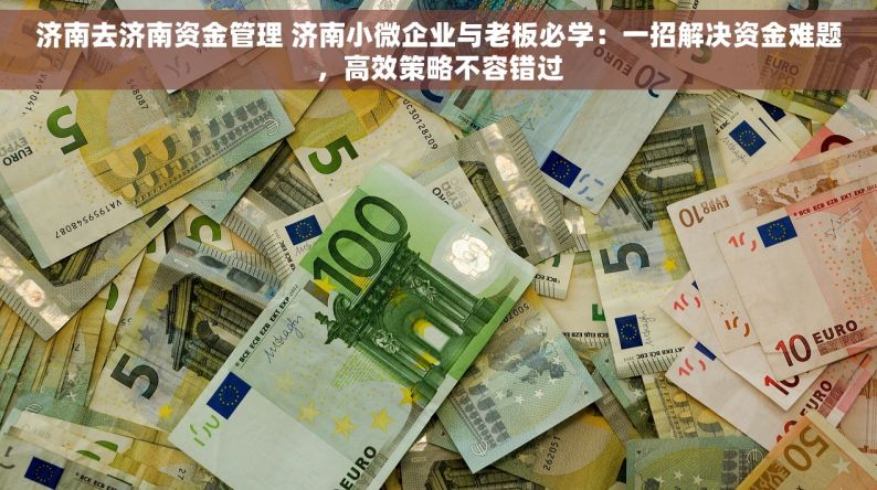 济南去济南资金管理 济南小微企业与老板必学：一招解决资金难题，高效策略不容错过