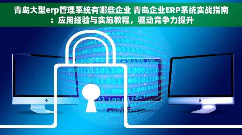 青岛大型erp管理系统有哪些企业 青岛企业ERP系统实战指南：应用经验与实施教程，驱动竞争力提升